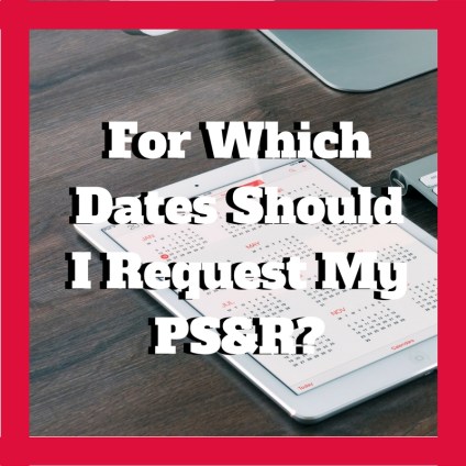 For Which Dates Should I Request My PS&R