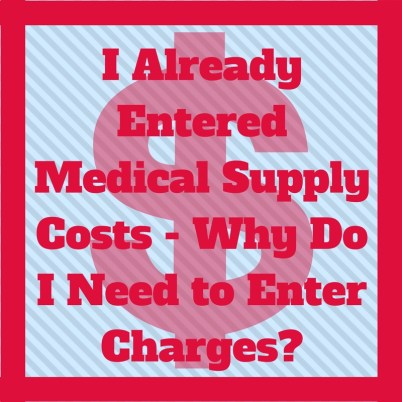 I already entered medical supply costs - why do I need to enter charges