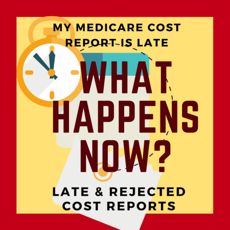 My Medicare Cost Report is Late. What Happens Now? Late & Rejected Cost Reports