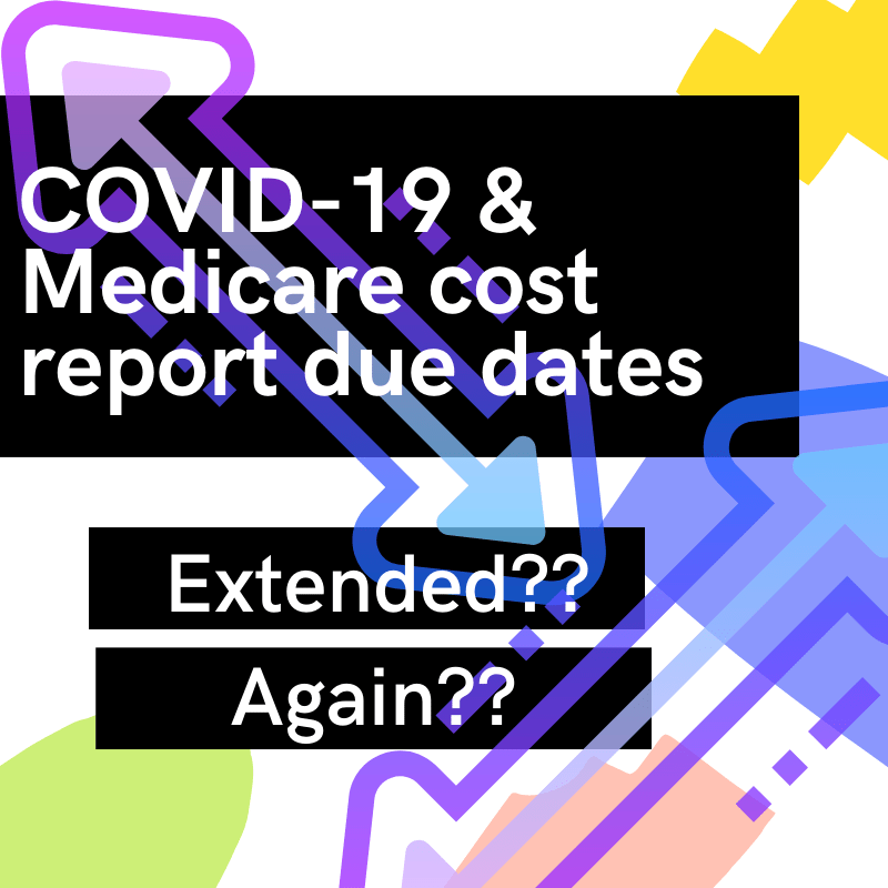 COVID-19 & Medicare Cost Report Due Dates - Extended?? Again??