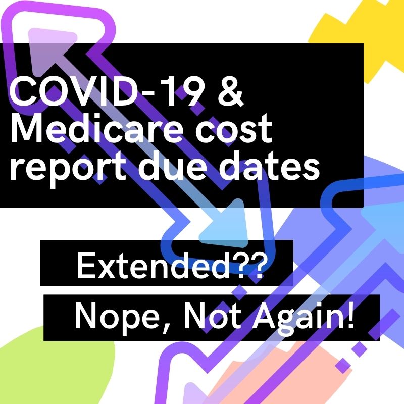 COVID-19 & Medicare cost report due dates - Extended?? Nope, Not Again!
