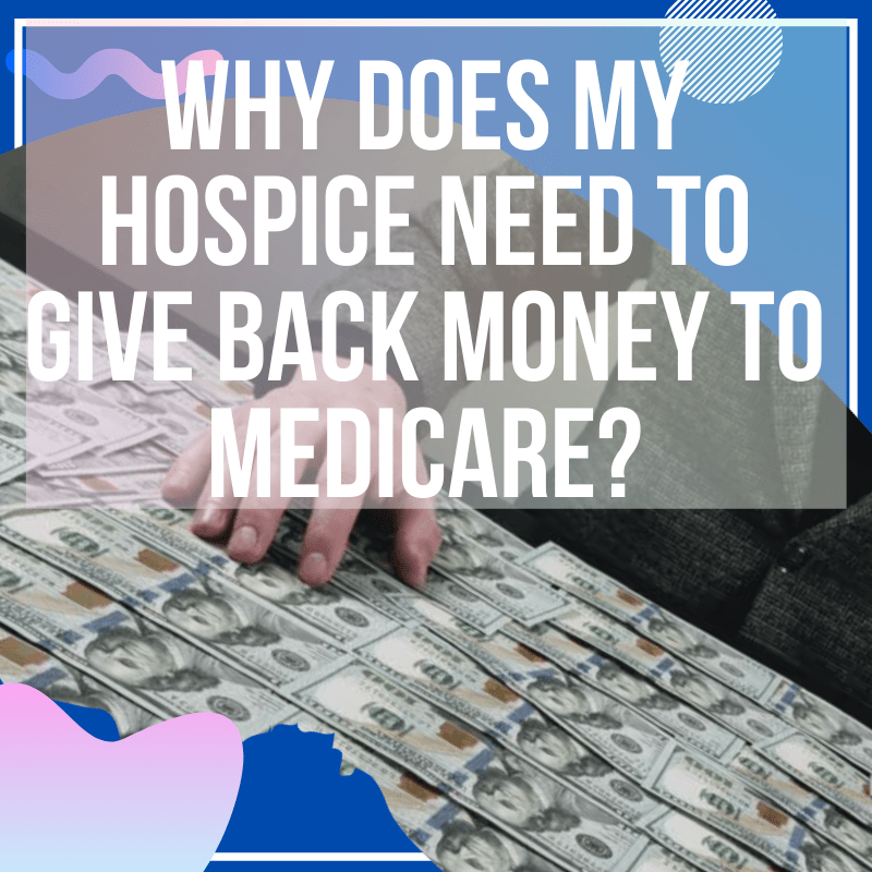 Why Does My Hospice Need To Give Back Money To Medicare?