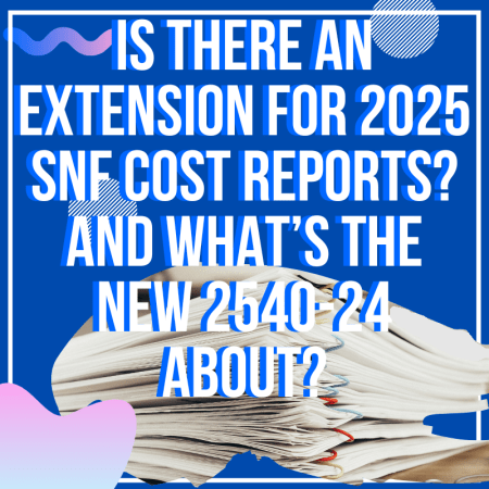 Is There an Extension for 2025 SNF Cost Reports? And What's The New 2540-24 About?