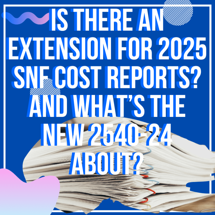Is There an Extension for 2025 SNF Cost Reports? And What's The New 2540-24 About?